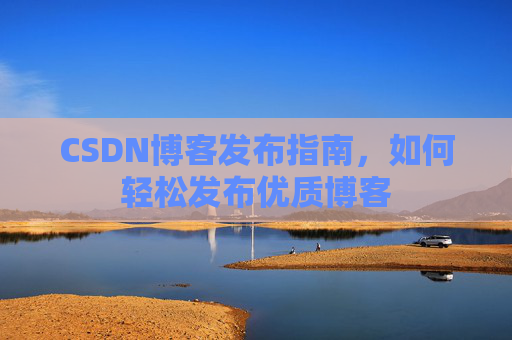 CSDN博客发布指南，如何轻松发布优质博客