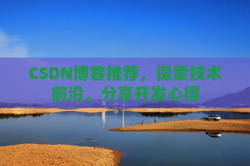 CSDN博客推荐，探索技术前沿，分享开发心得